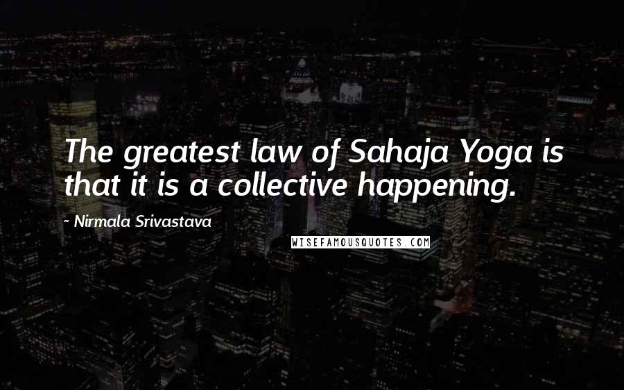 Nirmala Srivastava Quotes: The greatest law of Sahaja Yoga is that it is a collective happening.