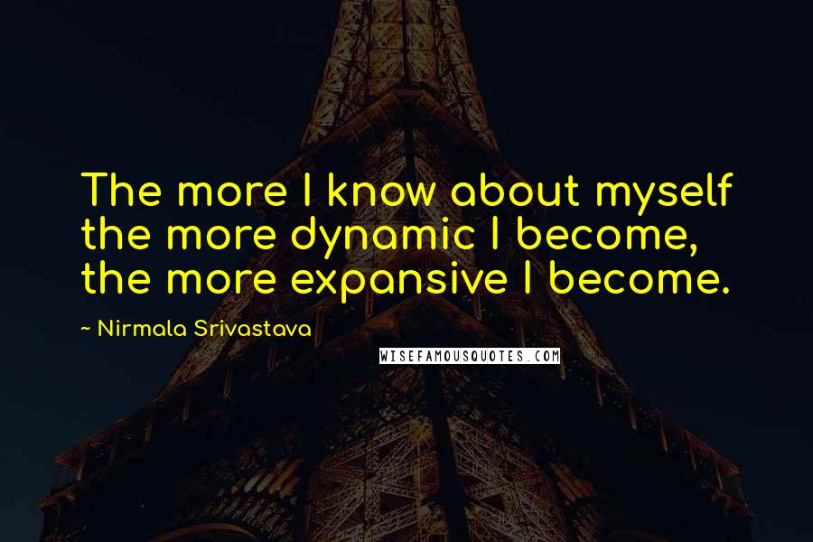 Nirmala Srivastava Quotes: The more I know about myself the more dynamic I become, the more expansive I become.