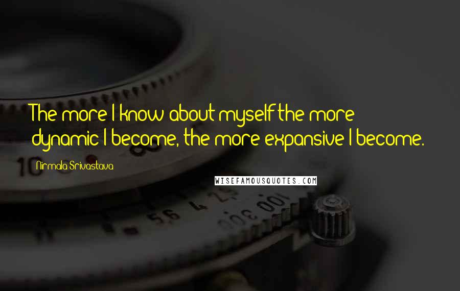 Nirmala Srivastava Quotes: The more I know about myself the more dynamic I become, the more expansive I become.