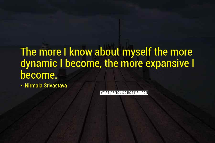 Nirmala Srivastava Quotes: The more I know about myself the more dynamic I become, the more expansive I become.