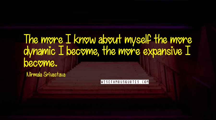 Nirmala Srivastava Quotes: The more I know about myself the more dynamic I become, the more expansive I become.