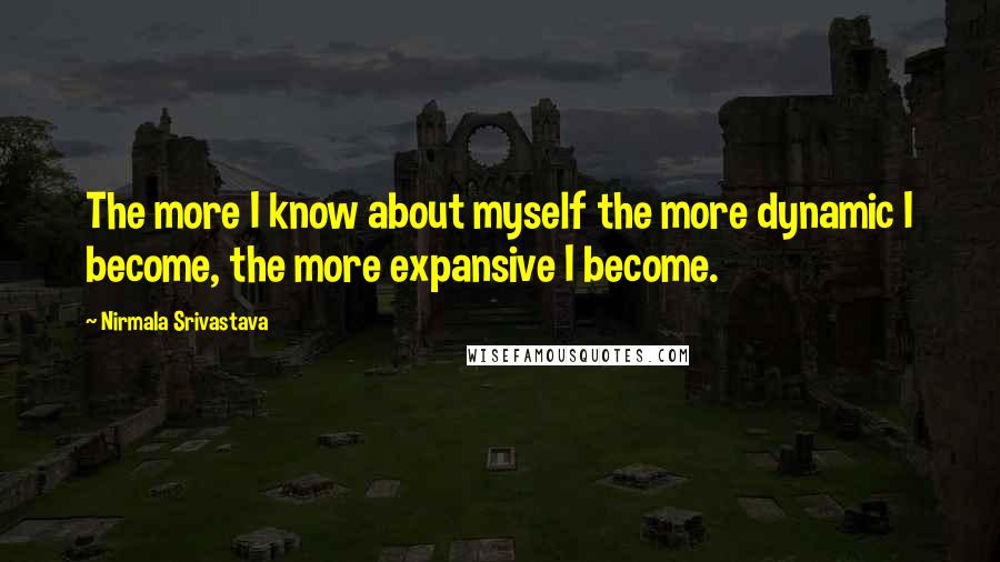 Nirmala Srivastava Quotes: The more I know about myself the more dynamic I become, the more expansive I become.