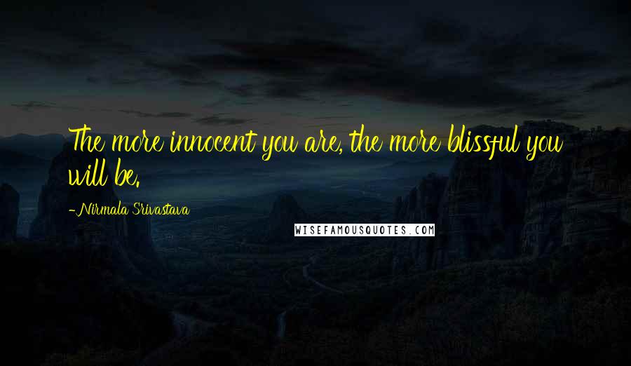 Nirmala Srivastava Quotes: The more innocent you are, the more blissful you will be.