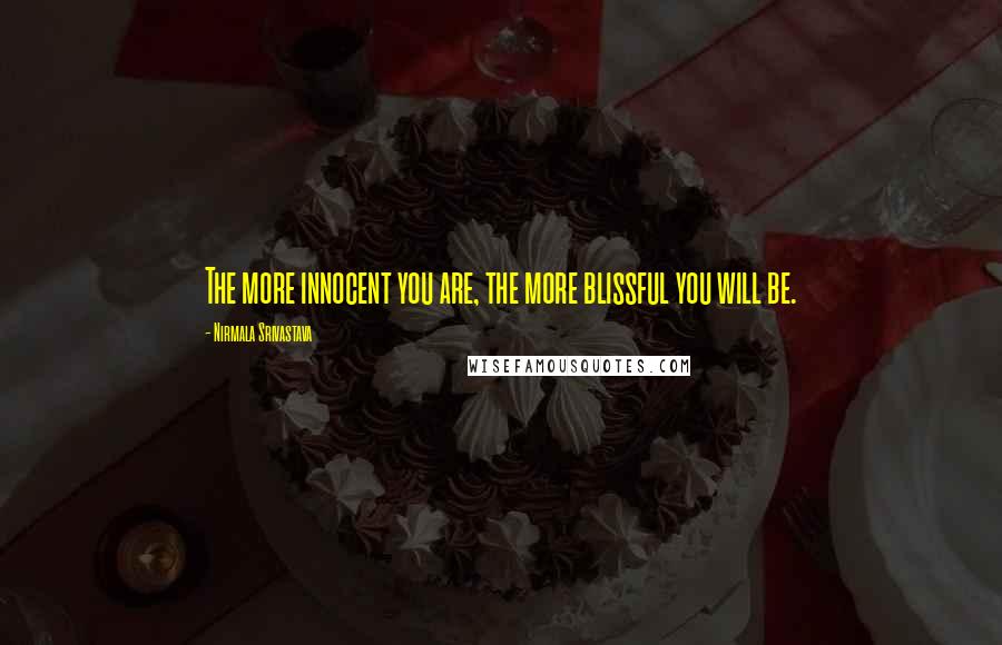 Nirmala Srivastava Quotes: The more innocent you are, the more blissful you will be.
