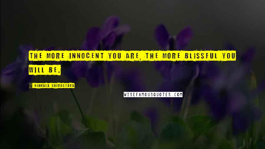 Nirmala Srivastava Quotes: The more innocent you are, the more blissful you will be.