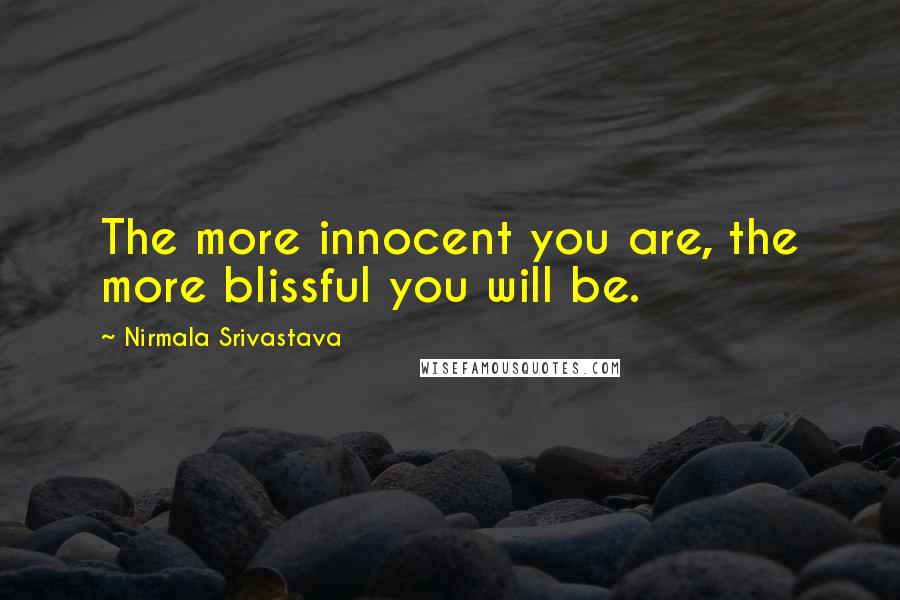 Nirmala Srivastava Quotes: The more innocent you are, the more blissful you will be.