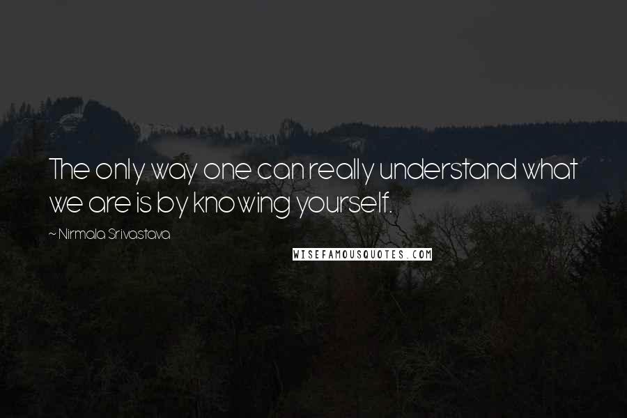 Nirmala Srivastava Quotes: The only way one can really understand what we are is by knowing yourself.