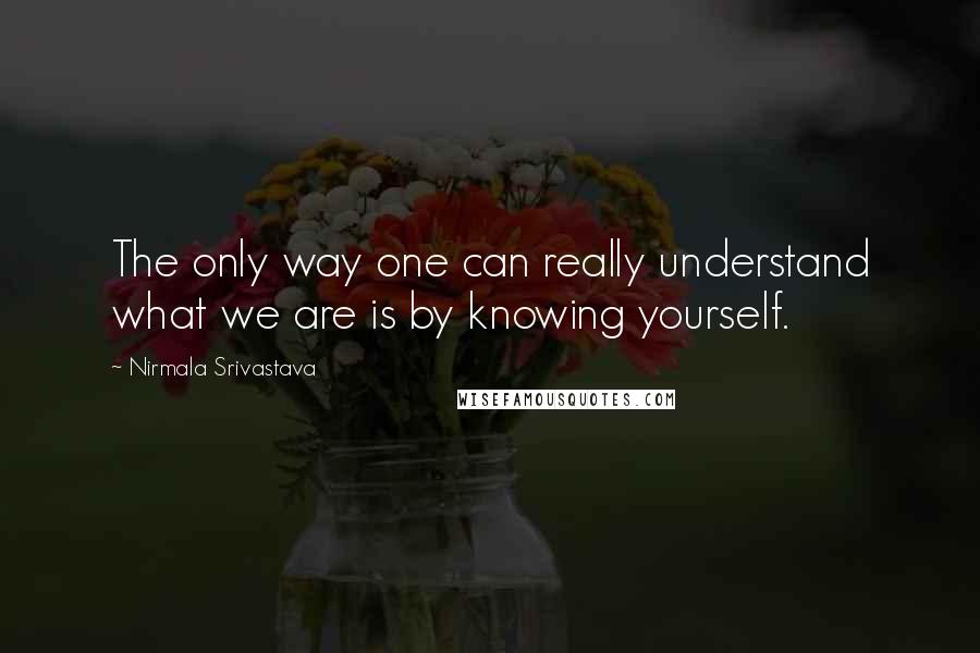 Nirmala Srivastava Quotes: The only way one can really understand what we are is by knowing yourself.