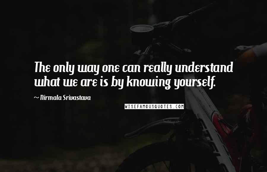 Nirmala Srivastava Quotes: The only way one can really understand what we are is by knowing yourself.