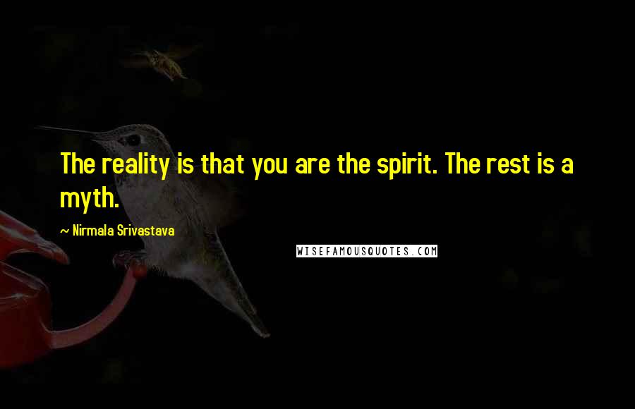 Nirmala Srivastava Quotes: The reality is that you are the spirit. The rest is a myth.