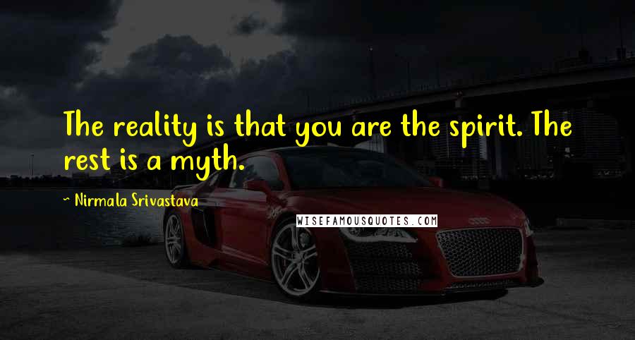 Nirmala Srivastava Quotes: The reality is that you are the spirit. The rest is a myth.