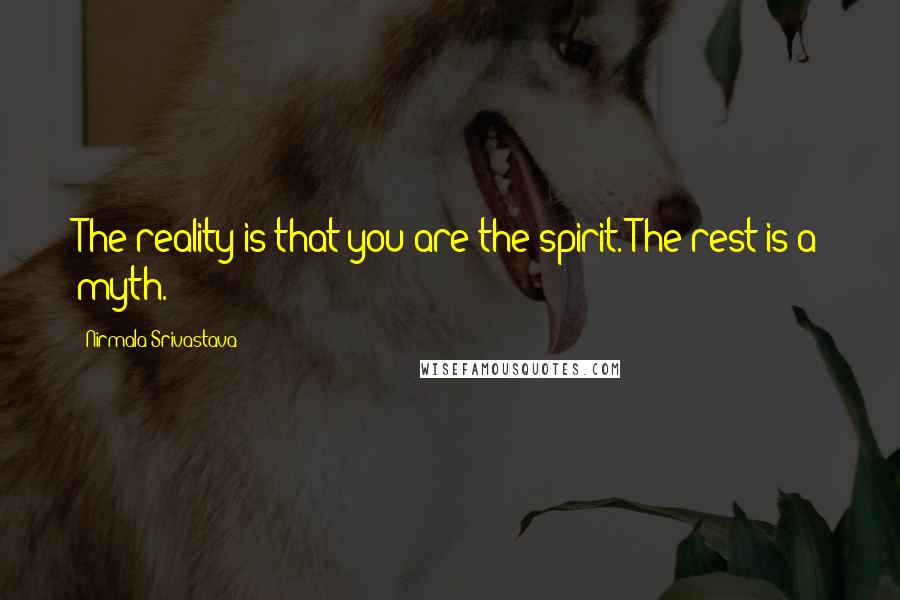 Nirmala Srivastava Quotes: The reality is that you are the spirit. The rest is a myth.