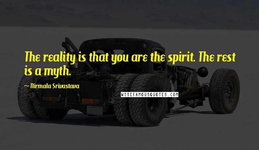 Nirmala Srivastava Quotes: The reality is that you are the spirit. The rest is a myth.