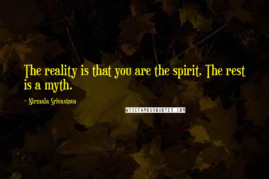 Nirmala Srivastava Quotes: The reality is that you are the spirit. The rest is a myth.