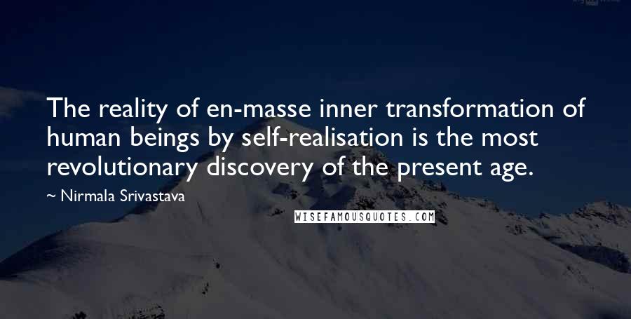 Nirmala Srivastava Quotes: The reality of en-masse inner transformation of human beings by self-realisation is the most revolutionary discovery of the present age.