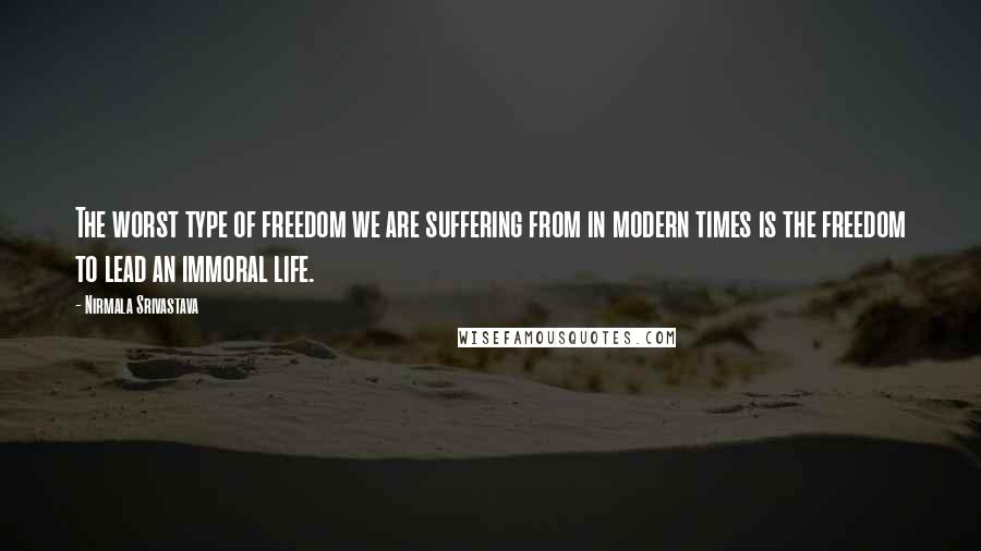 Nirmala Srivastava Quotes: The worst type of freedom we are suffering from in modern times is the freedom to lead an immoral life.