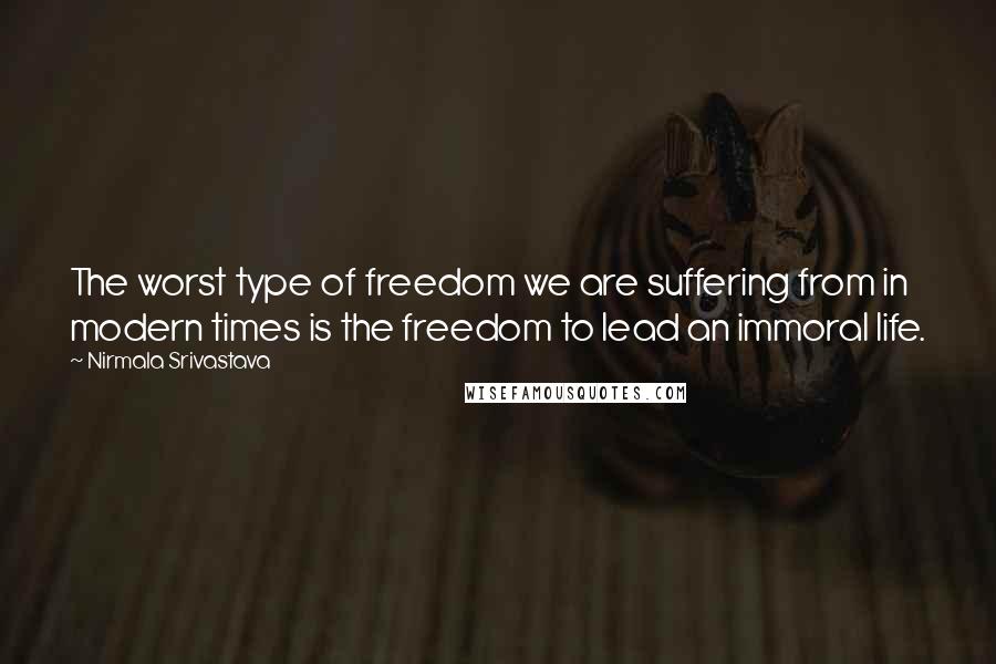 Nirmala Srivastava Quotes: The worst type of freedom we are suffering from in modern times is the freedom to lead an immoral life.