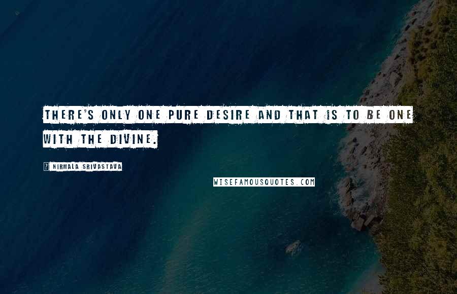 Nirmala Srivastava Quotes: There's only one pure desire and that is to be one with the Divine.