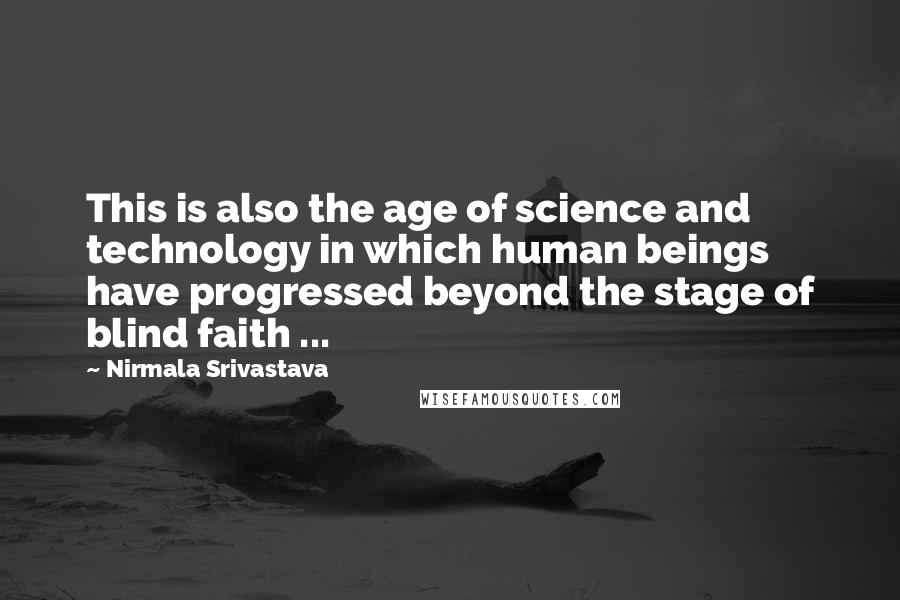 Nirmala Srivastava Quotes: This is also the age of science and technology in which human beings have progressed beyond the stage of blind faith ...