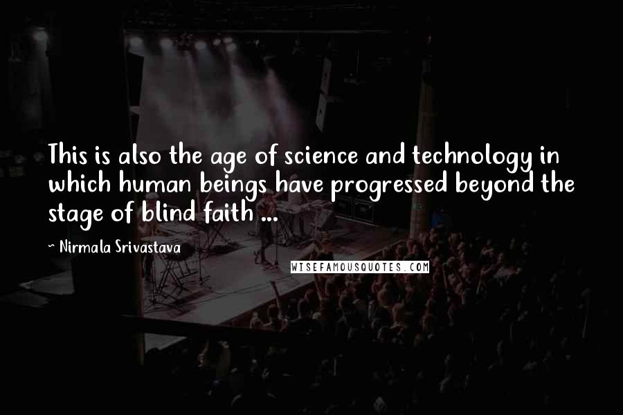 Nirmala Srivastava Quotes: This is also the age of science and technology in which human beings have progressed beyond the stage of blind faith ...