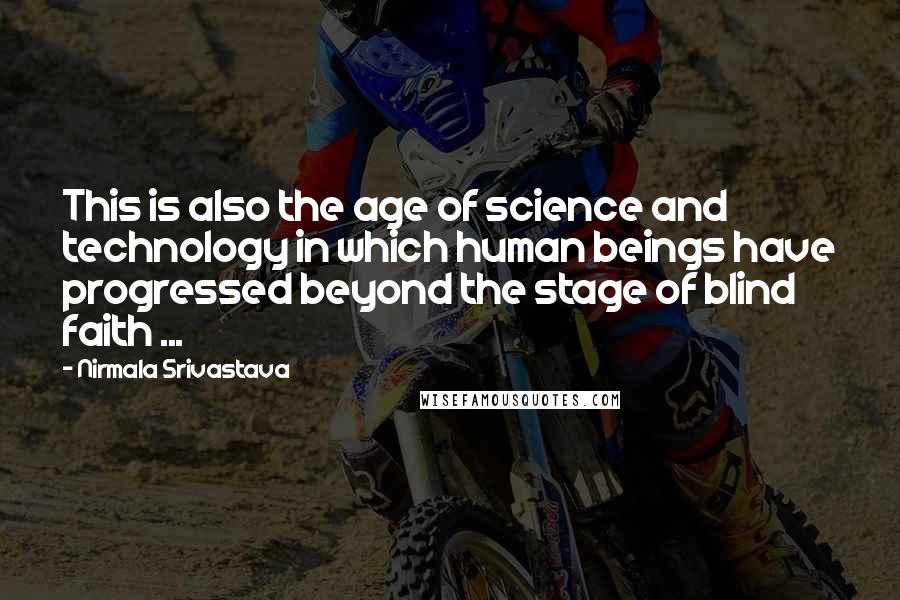Nirmala Srivastava Quotes: This is also the age of science and technology in which human beings have progressed beyond the stage of blind faith ...