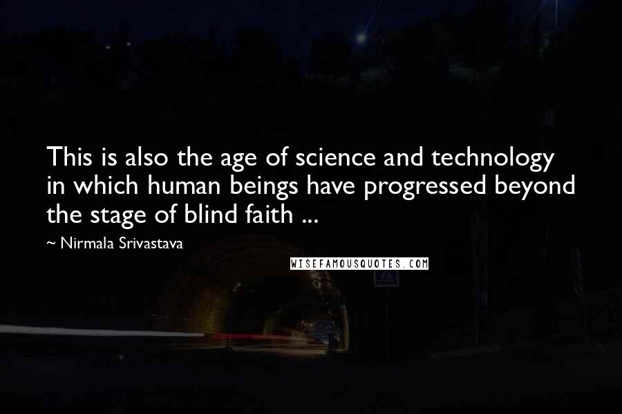 Nirmala Srivastava Quotes: This is also the age of science and technology in which human beings have progressed beyond the stage of blind faith ...