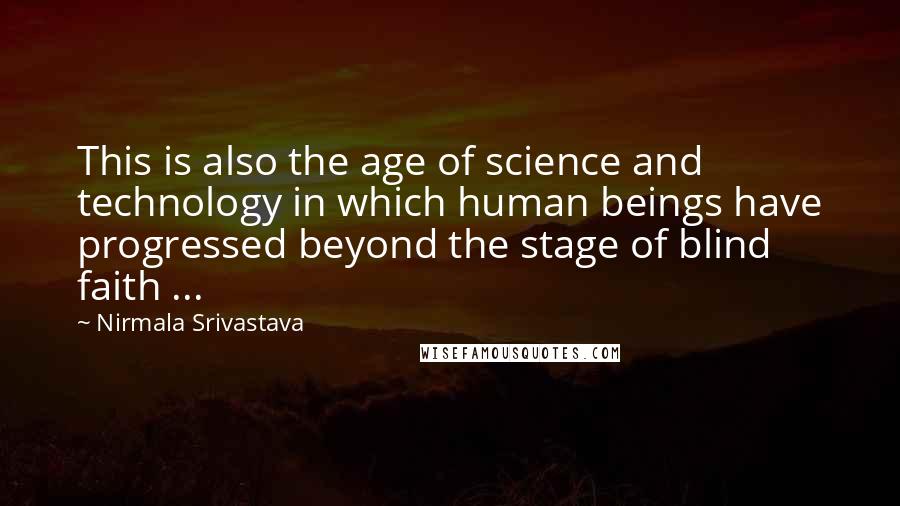 Nirmala Srivastava Quotes: This is also the age of science and technology in which human beings have progressed beyond the stage of blind faith ...