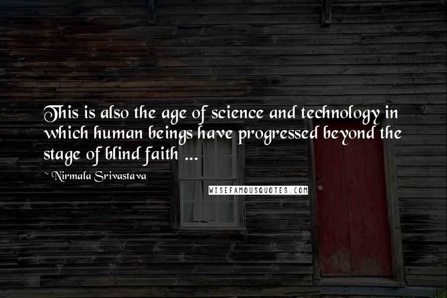 Nirmala Srivastava Quotes: This is also the age of science and technology in which human beings have progressed beyond the stage of blind faith ...