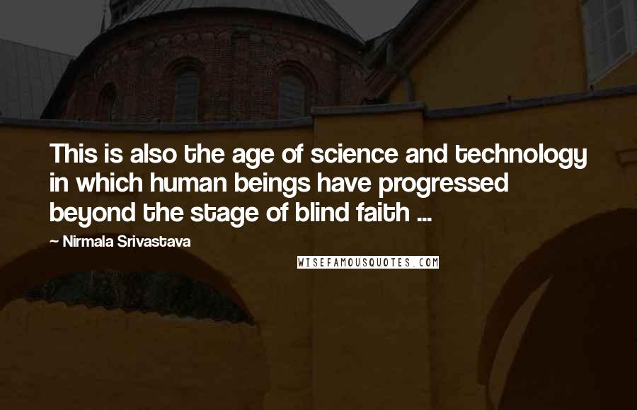 Nirmala Srivastava Quotes: This is also the age of science and technology in which human beings have progressed beyond the stage of blind faith ...
