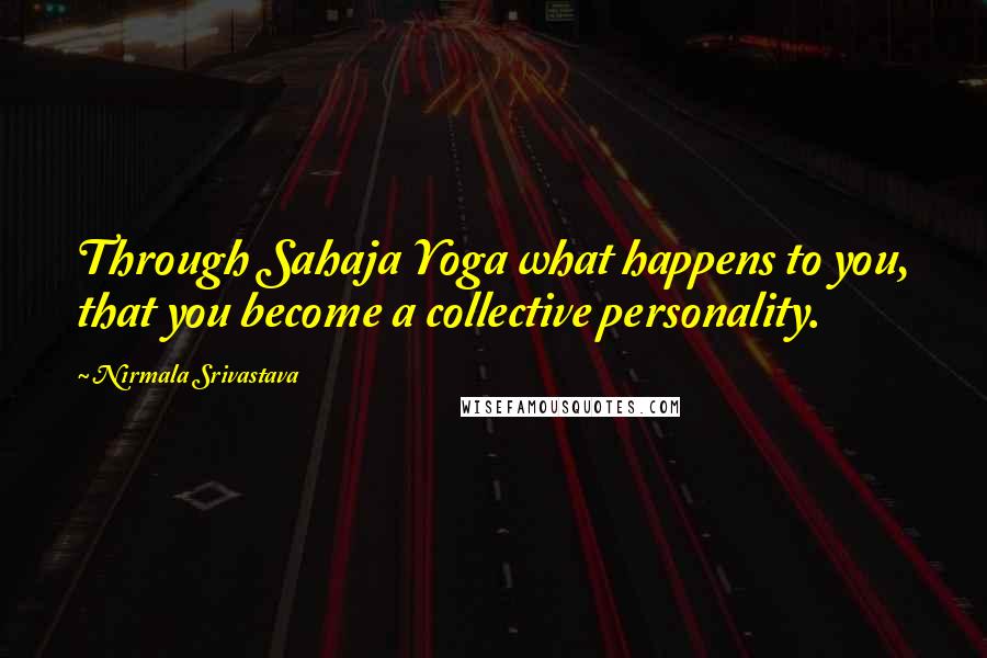 Nirmala Srivastava Quotes: Through Sahaja Yoga what happens to you, that you become a collective personality.