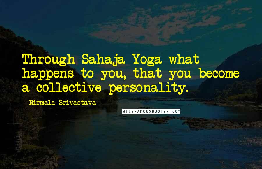 Nirmala Srivastava Quotes: Through Sahaja Yoga what happens to you, that you become a collective personality.