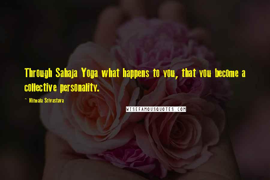 Nirmala Srivastava Quotes: Through Sahaja Yoga what happens to you, that you become a collective personality.