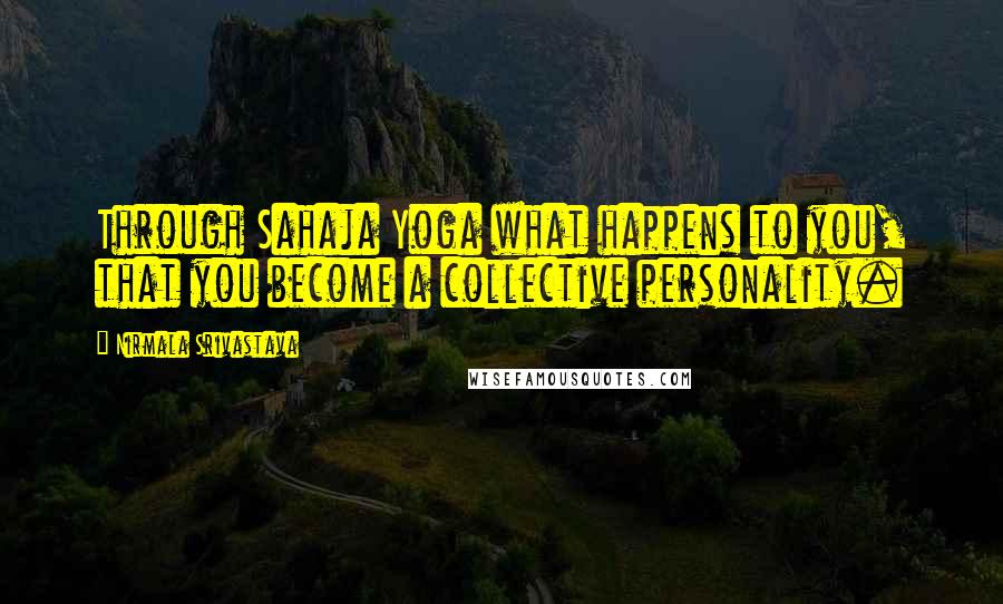 Nirmala Srivastava Quotes: Through Sahaja Yoga what happens to you, that you become a collective personality.