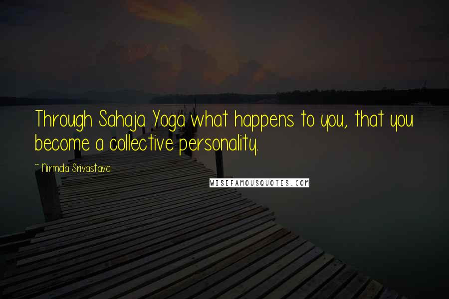 Nirmala Srivastava Quotes: Through Sahaja Yoga what happens to you, that you become a collective personality.