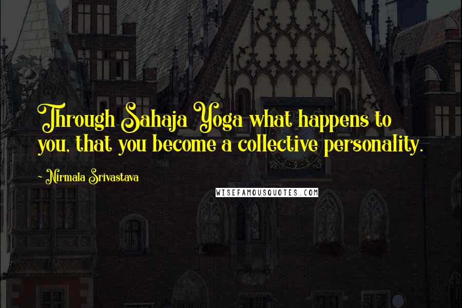 Nirmala Srivastava Quotes: Through Sahaja Yoga what happens to you, that you become a collective personality.