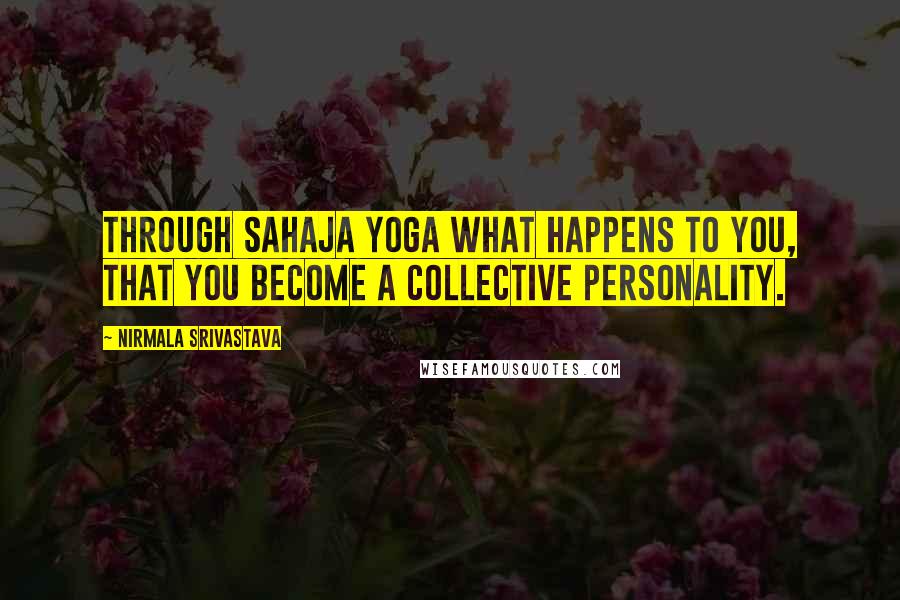 Nirmala Srivastava Quotes: Through Sahaja Yoga what happens to you, that you become a collective personality.