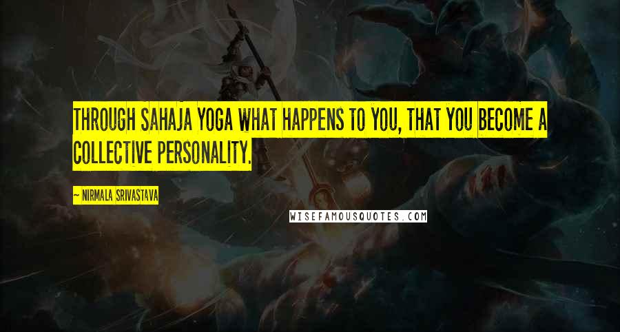 Nirmala Srivastava Quotes: Through Sahaja Yoga what happens to you, that you become a collective personality.