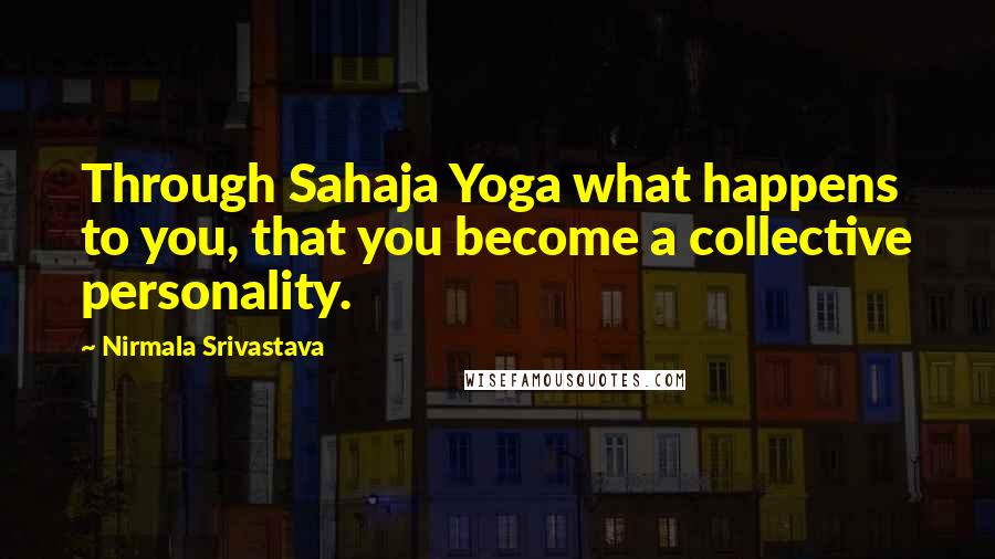 Nirmala Srivastava Quotes: Through Sahaja Yoga what happens to you, that you become a collective personality.