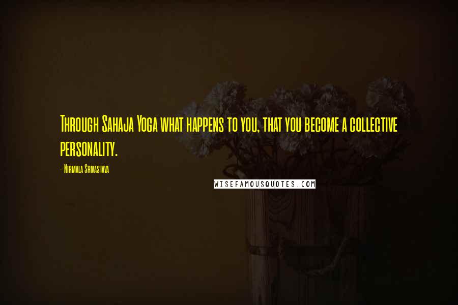 Nirmala Srivastava Quotes: Through Sahaja Yoga what happens to you, that you become a collective personality.