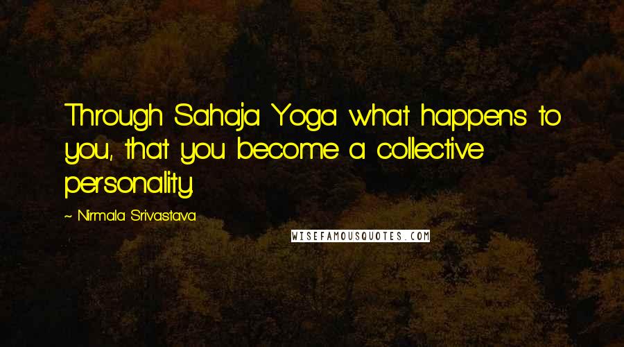 Nirmala Srivastava Quotes: Through Sahaja Yoga what happens to you, that you become a collective personality.