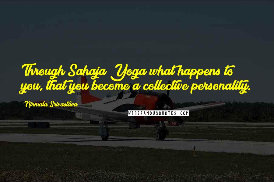 Nirmala Srivastava Quotes: Through Sahaja Yoga what happens to you, that you become a collective personality.