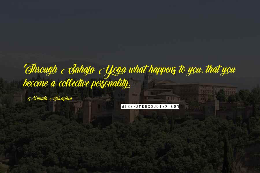 Nirmala Srivastava Quotes: Through Sahaja Yoga what happens to you, that you become a collective personality.
