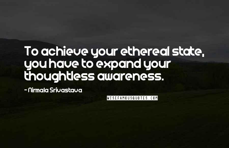 Nirmala Srivastava Quotes: To achieve your ethereal state, you have to expand your thoughtless awareness.