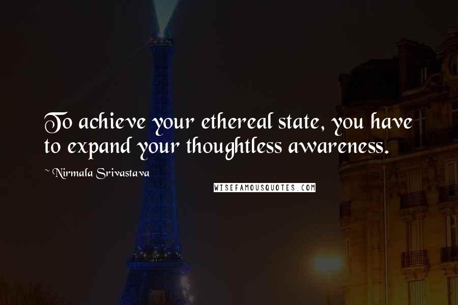 Nirmala Srivastava Quotes: To achieve your ethereal state, you have to expand your thoughtless awareness.