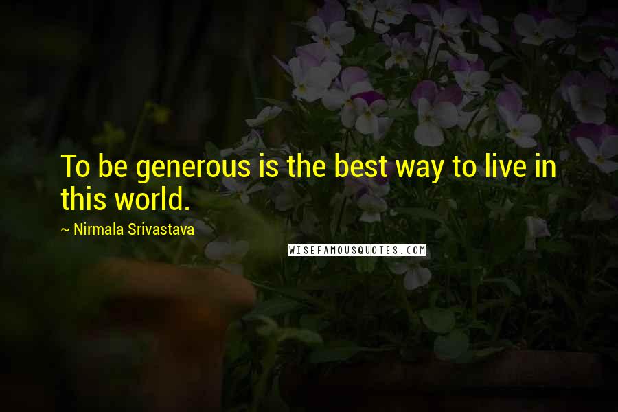 Nirmala Srivastava Quotes: To be generous is the best way to live in this world.