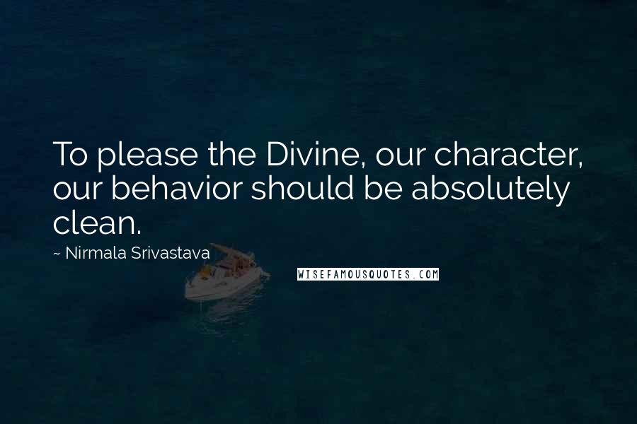 Nirmala Srivastava Quotes: To please the Divine, our character, our behavior should be absolutely clean.