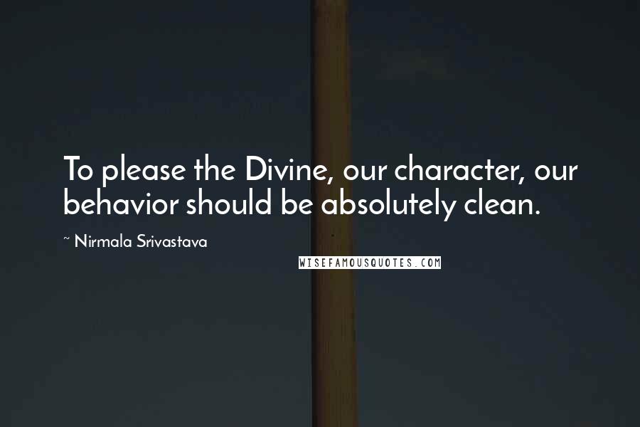 Nirmala Srivastava Quotes: To please the Divine, our character, our behavior should be absolutely clean.