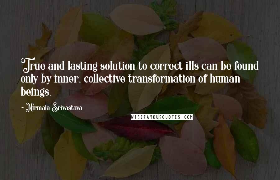 Nirmala Srivastava Quotes: True and lasting solution to correct ills can be found only by inner, collective transformation of human beings.