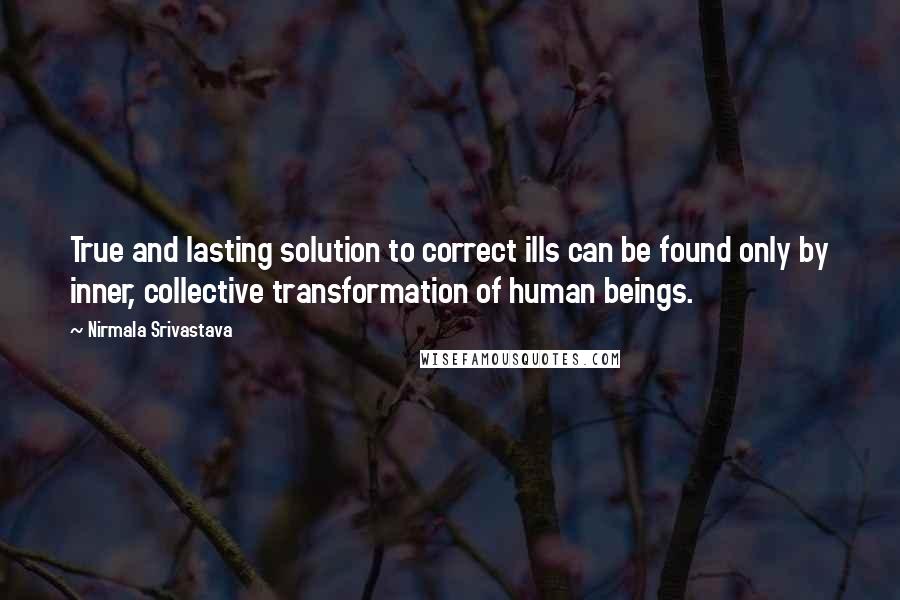 Nirmala Srivastava Quotes: True and lasting solution to correct ills can be found only by inner, collective transformation of human beings.