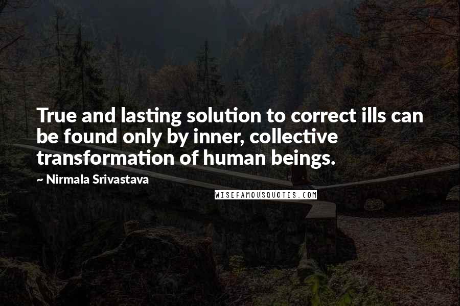 Nirmala Srivastava Quotes: True and lasting solution to correct ills can be found only by inner, collective transformation of human beings.